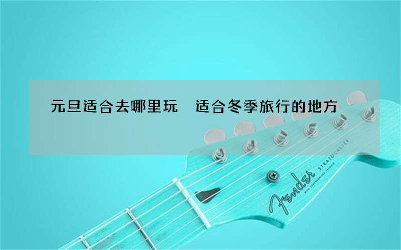 元旦适合去哪里玩 适合冬季旅行的地方